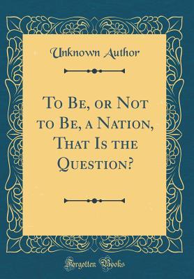 Read To Be, or Not to Be, a Nation, That Is the Question? (Classic Reprint) - Unknown | ePub