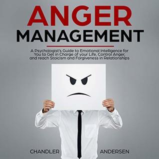 Read Online Anger Management: A Psychologist’s Guide to Emotional Intelligence for You to Get in Charge of your Life, Control Anger, and reach Stoicism and Forgiveness in Relationships - Chandler Andersen | ePub