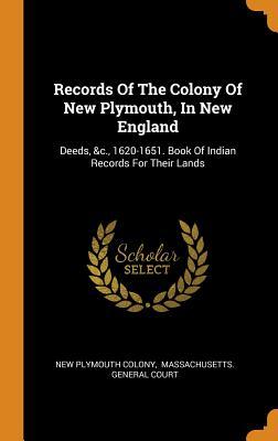 Read Online Records of the Colony of New Plymouth, in New England: Deeds, &c., 1620-1651. Book of Indian Records for Their Lands - New Plymouth Colony file in ePub