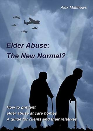 Download Elder Abuse: The New Normal?: How to prevent elder abuse at care homes. A guide for clients and their relatives. - Alex Matthews file in ePub