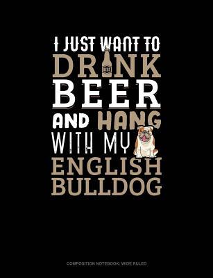 Full Download I Just Want to Drink Beer & Hang with My English Bulldog: Composition Notebook: Wide Ruled -  | ePub