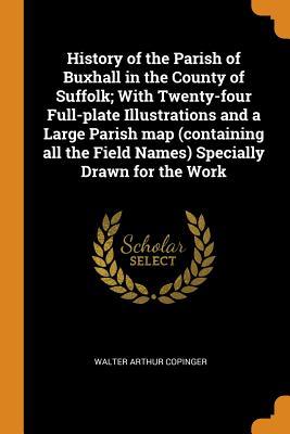 Download History of the Parish of Buxhall in the County of Suffolk; With Twenty-Four Full-Plate Illustrations and a Large Parish Map (Containing All the Field Names) Specially Drawn for the Work - Walter Arthur Copinger | ePub