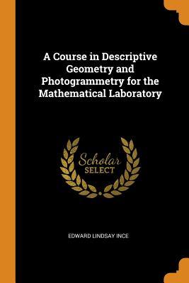 Read A Course in Descriptive Geometry and Photogrammetry for the Mathematical Laboratory - Edward Lindsay Ince file in ePub