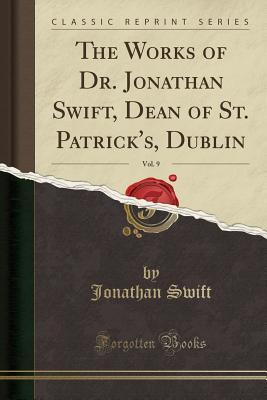 Full Download The Works of Dr. Jonathan Swift, Dean of St. Patrick's, Dublin, Vol. 9 (Classic Reprint) - Jonathan Swift | PDF