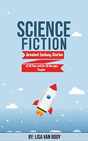 Read Science Fiction: Greatest fantasy Stories of All Time and for All the ages Peoples - Lisa Van Rooy file in ePub