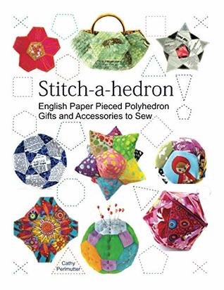 Read Online Stitch-a-hedron!: English Paper Pieced Gifts and Accessories to Sew - Cathy Perlmutter | ePub