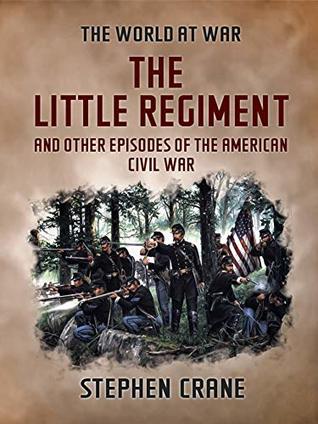 Full Download The Little Regiment and Other Episodes of the American Civil War (The World At War) - Stephen Crane | PDF