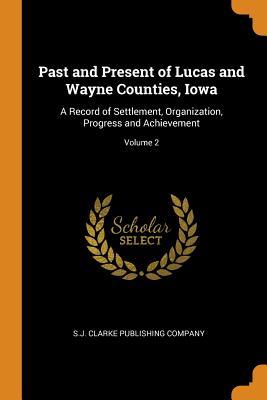 Full Download Past and Present of Lucas and Wayne Counties, Iowa: A Record of Settlement, Organization, Progress and Achievement; Volume 2 - S.J. Clarke Publishing Company | PDF