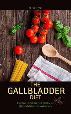 Read Online The Gallbladder Diet (US Edition): Easy, low-fat recipes for a healthy life after gallbladder removal surgery - Iris Pilzer | ePub