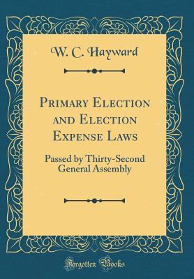 Read Primary Election and Election Expense Laws: Passed by Thirty-Second General Assembly (Classic Reprint) - W C Hayward | PDF