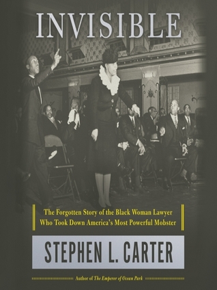 Read Online Invisible: The Forgotten Story of the Black Woman Lawyer Who Took Down America's Most Powerful Mobster - Stephen L. Carter file in ePub