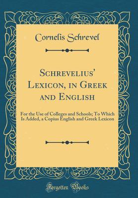 Download Schrevelius' Lexicon, in Greek and English: For the Use of Colleges and Schools; To Which Is Added, a Copius English and Greek Lexicon (Classic Reprint) - Cornelis Schrevel | ePub