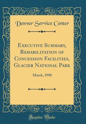 Download Executive Summary, Rehabilitation of Concession Facilities, Glacier National Park: March, 1990 (Classic Reprint) - Denver Service Center | ePub