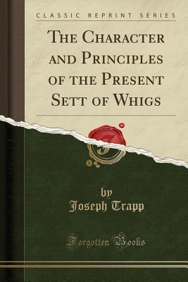 Full Download The Character and Principles of the Present Sett of Whigs (Classic Reprint) - Joseph Trapp file in ePub