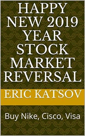 Read Happy New 2019 Year Stock Market Reversal: Buy Nike, Cisco, Visa (Stock Market Monitor Book 2) - Eric Katsov | PDF