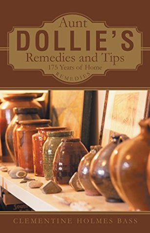 Read Online Aunt Dollie’S Remedies and Tips: 175 Years of Home Remedies - Clementine Holmes Bass | PDF