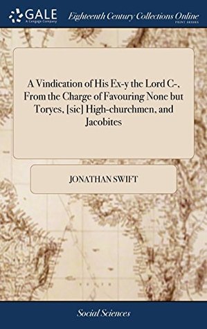 Download A Vindication of His Ex-Y the Lord C-, from the Charge of Favouring None But Toryes, [sic] High-Churchmen, and Jacobites - Jonathan Swift | ePub