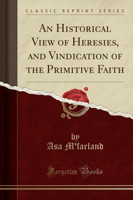 Full Download An Historical View of Heresies, and Vindication of the Primitive Faith (Classic Reprint) - Asa M'Farland | ePub