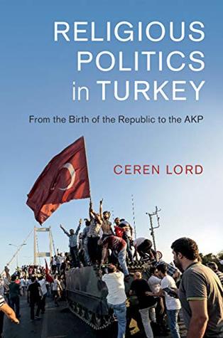 Read Online Religious Politics in Turkey: From the Birth of the Republic to the AKP (Cambridge Middle East Studies Book 54) - Ceren Lord file in PDF