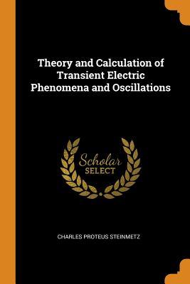 Read Online Theory and Calculation of Transient Electric Phenomena and Oscillations - Charles Proteus Steinmetz | ePub