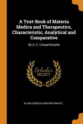 Download A Text-Book of Materia Medica and Therapeutics, Characteristic, Analytical and Comparative: By A. C. Cowperthwaite - Allen Corson Cowperthwaite | PDF