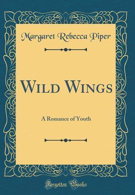 Read Wild Wings: A Romance of Youth (Classic Reprint) - Margaret Rebecca Piper | ePub