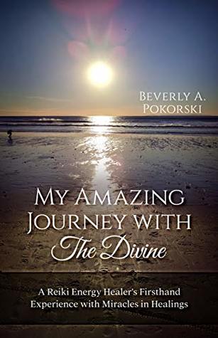 Download My Amazing Journey with The Divine: A Reiki Energy Healer's Firsthand Experience with Miracles in Healings - Beverly Pokorski file in PDF