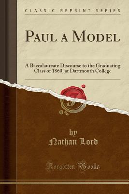 Full Download Paul a Model: A Baccalaureate Discourse to the Graduating Class of 1860, at Dartmouth College (Classic Reprint) - Nathan Lord file in ePub