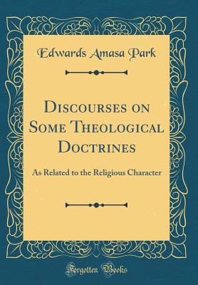 Read Online Discourses on Some Theological Doctrines: As Related to the Religious Character (Classic Reprint) - Edwards Amasa Park file in PDF