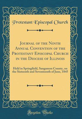 Read Journal of the Ninth Annual Convention of the Protestant Episcopal Church in the Diocese of Illinois: Held in Springfield, Sangamon County, on the Sixteenth and Seventeenth of June, 1845 (Classic Reprint) - Protestant Episcopal Church | ePub