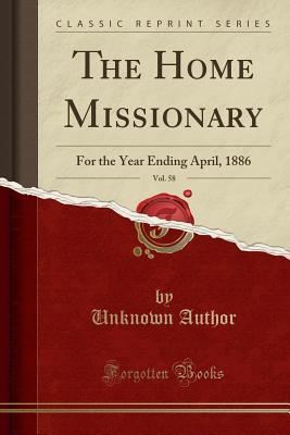 Read The Home Missionary, Vol. 58: For the Year Ending April, 1886 (Classic Reprint) - Unknown | ePub