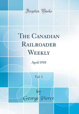 Read Online The Canadian Railroader Weekly, Vol. 1: April 1918 (Classic Reprint) - George Pierce file in ePub