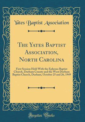 Download The Yates Baptist Association, North Carolina: First Session Held with the Ephesus Baptist Church, Durham County and the West Durham Baptist Church, Durham, October 25 and 26, 1949 (Classic Reprint) - Yates Baptist Association file in ePub