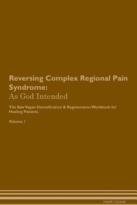 Read Reversing Complex Regional Pain Syndrome: As God Intended The Raw Vegan Plant-Based Detoxification & Regeneration Workbook for Healing Patients. Volume 1 - Health Central | ePub