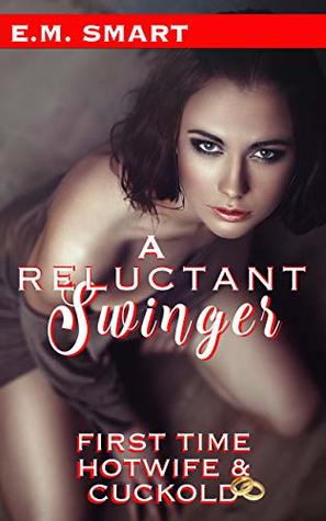 Download A RELUCTANT SWINGER: FIRST TIME CUCKOLD AND HOTWIFE (FIRST TIME HOTWIVES & CUCKOLDS SHORT READS Book 2) - E.M. Smart | PDF