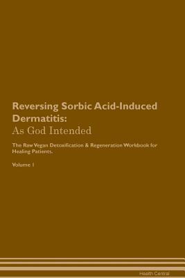 Full Download Reversing Sorbic Acid-Induced Dermatitis: As God Intended The Raw Vegan Plant-Based Detoxification & Regeneration Workbook for Healing Patients. Volume 1 - Health Central file in PDF