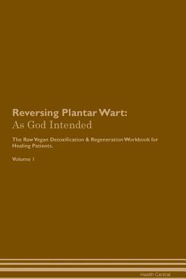 Download Reversing Plantar Wart: As God Intended The Raw Vegan Plant-Based Detoxification & Regeneration Workbook for Healing Patients. Volume 1 - Health Central | ePub