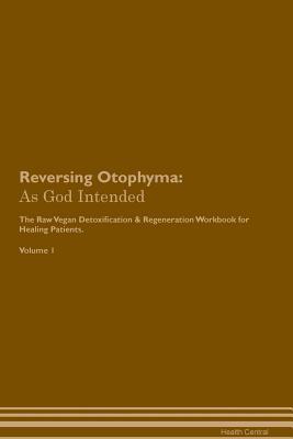 Read Online Reversing Otophyma: As God Intended The Raw Vegan Plant-Based Detoxification & Regeneration Workbook for Healing Patients. Volume 1 - Health Central | PDF