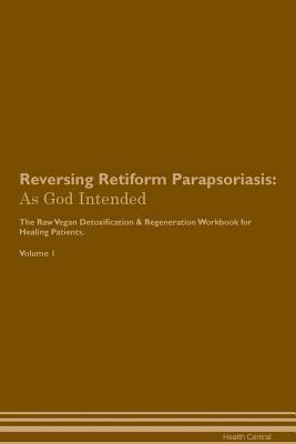 Read Reversing Retiform Parapsoriasis: As God Intended The Raw Vegan Plant-Based Detoxification & Regeneration Workbook for Healing Patients. Volume 1 - Health Central | PDF