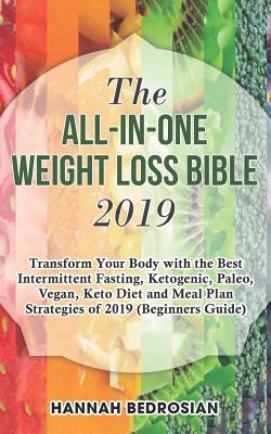 Full Download The All-In-One Weight Loss Bible 2019: Transform Your Body with the Best Intermittent Fasting, Ketogenic, Paleo, Vegan, Keto Diet and Meal Plan Strategies of 2019 (Beginners Guide) - Hannah Bedrosian | PDF