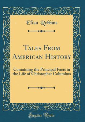 Read Tales from American History: Containing the Principal Facts in the Life of Christopher Columbus (Classic Reprint) - Eliza Robbins file in ePub