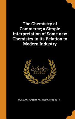 Download The Chemistry of Commerce; A Simple Interpretation of Some New Chemistry in Its Relation to Modern Industry - Robert Kennedy Duncan | ePub