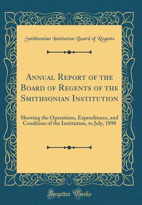 Download Annual Report of the Board of Regents of the Smithsonian Institution: Showing the Operations, Expenditures, and Condition of the Institution, to July, 1890 (Classic Reprint) - Smithsonian Institution Board O Regents | PDF