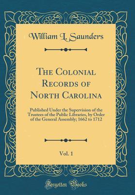 Read Online The Colonial Records of North Carolina, Vol. 1: Published Under the Supervision of the Trustees of the Public Libraries, by Order of the General Assembly; 1662 to 1712 (Classic Reprint) - William L Saunders file in ePub