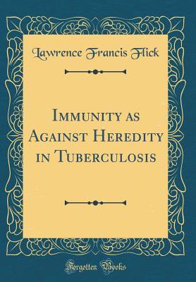 Read Online Immunity as Against Heredity in Tuberculosis (Classic Reprint) - Lawrence Francis Flick | PDF