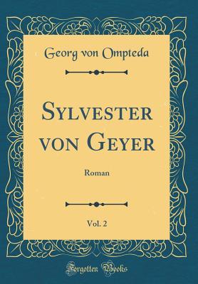 Full Download Sylvester Von Geyer, Vol. 2: Roman (Classic Reprint) - Georg von Ompteda | ePub