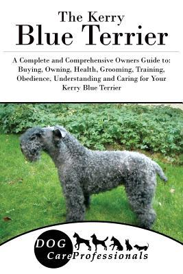 Read The Kerry Blue Terrier: A Complete and Comprehensive Owners Guide To: Buying, Owning, Health, Grooming, Training, Obedience, Understanding and Caring for Your Kerry Blue Terrier - Dog Care Professionals file in ePub