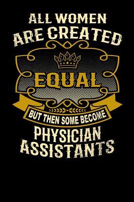 Read All Women Are Created Equal But Then Some Become Physician Assistants: Funny 6x9 Physician Assistant Notebook - L Watts file in PDF