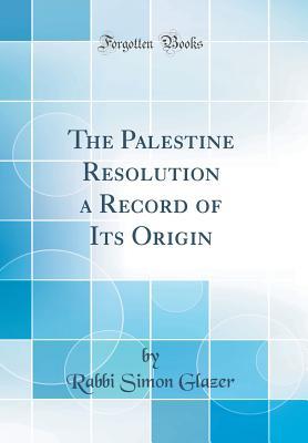 Full Download The Palestine Resolution a Record of Its Origin (Classic Reprint) - Simon Glazer file in PDF