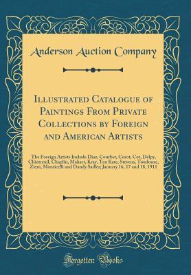 Download Illustrated Catalogue of Paintings from Private Collections by Foreign and American Artists: The Foreign Artists Include Diaz, Courbet, Corot, Cot, Delpy, Chintreuil, Chaplin, Makart, Kray, Ten Kate, Stevens, Toudouze, Ziem, Monticelli and Dandy Sadler; J - Anderson Auction Company | ePub